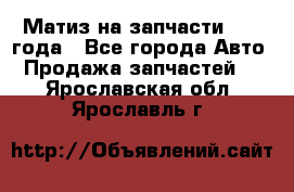 Матиз на запчасти 2010 года - Все города Авто » Продажа запчастей   . Ярославская обл.,Ярославль г.